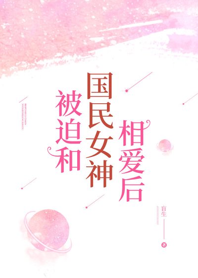 被迫和國民女神相愛後